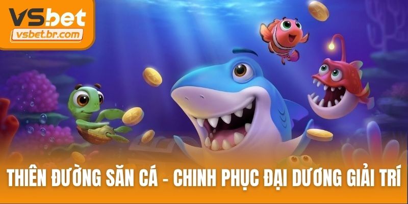 Thiên đường săn cá - Hành trình chinh phục đại dương giải trí